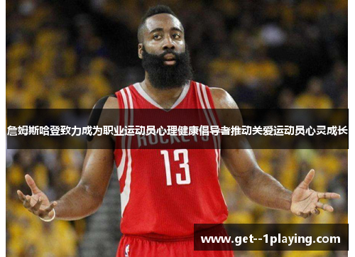 詹姆斯哈登致力成为职业运动员心理健康倡导者推动关爱运动员心灵成长