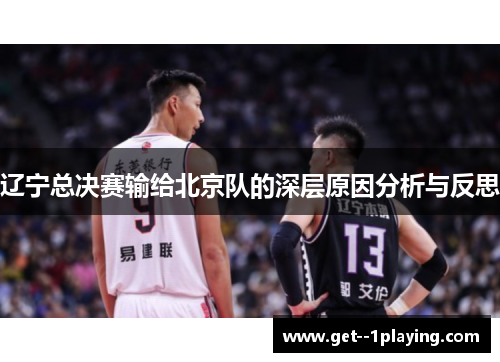 辽宁总决赛输给北京队的深层原因分析与反思 辽宁总决赛输给北京队的深层原因分析与反思