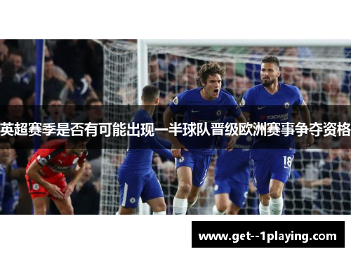 英超赛季是否有可能出现一半球队晋级欧洲赛事争夺资格 英超赛季是否有可能出现一半球队晋级欧洲赛事争夺资格