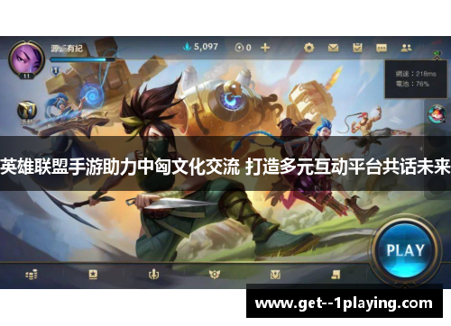 英雄联盟手游助力中匈文化交流 打造多元互动平台共话未来