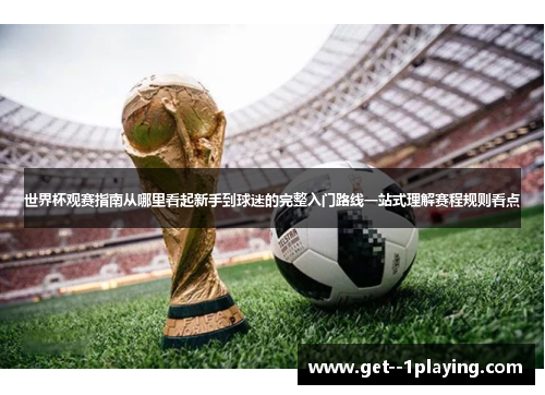 世界杯观赛指南从哪里看起新手到球迷的完整入门路线一站式理解赛程规则看点 世界杯观赛指南从哪里看起新手到球迷的完整入门路线一站式理解赛程规则看点