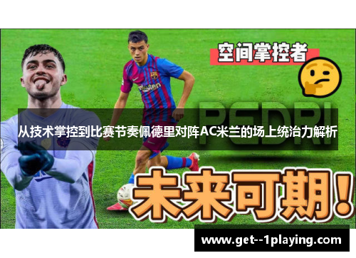 从技术掌控到比赛节奏佩德里对阵AC米兰的场上统治力解析 从技术掌控到比赛节奏佩德里对阵AC米兰的场上统治力解析