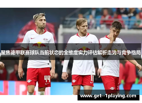 聚焦德甲联赛球队当前状态的全维度实力评估解析走势与竞争格局