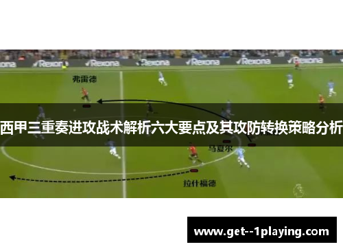 西甲三重奏进攻战术解析六大要点及其攻防转换策略分析