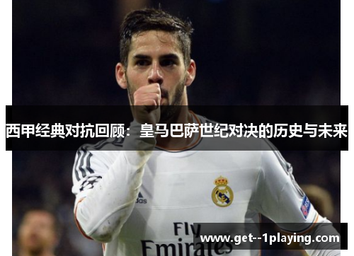 西甲经典对抗回顾：皇马巴萨世纪对决的历史与未来