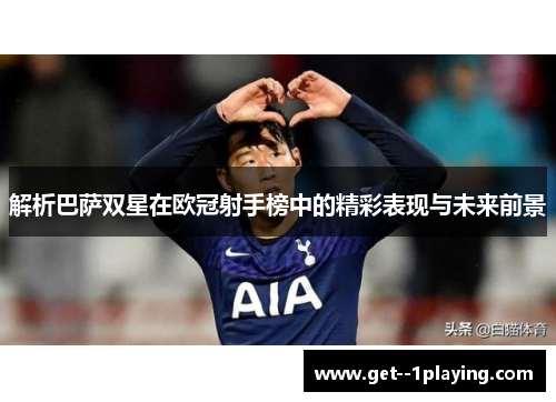 解析巴萨双星在欧冠射手榜中的精彩表现与未来前景 解析巴萨双星在欧冠射手榜中的精彩表现与未来前景