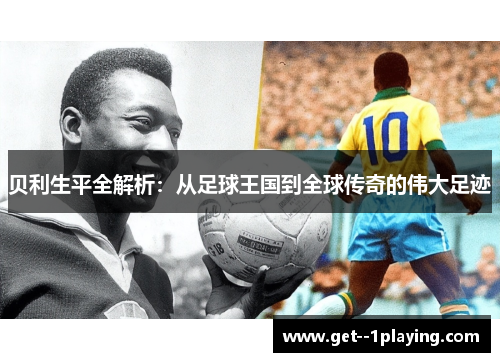 贝利生平全解析：从足球王国到全球传奇的伟大足迹