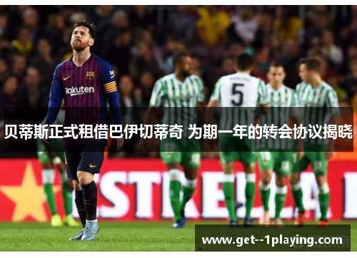 贝蒂斯正式租借巴伊切蒂奇 为期一年的转会协议揭晓