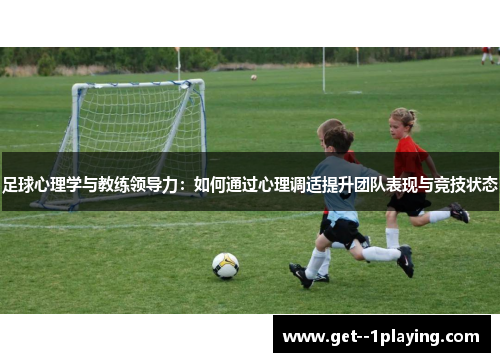 足球心理学与教练领导力:如何通过心理调适提升团队表现与竞技状态 足球心理学与教练领导力:如何通过心理调适提升团队表现与竞技状态