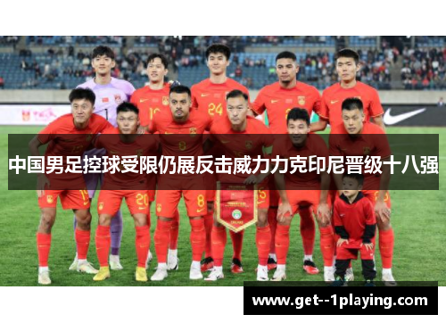 中国男足控球受限仍展反击威力力克印尼晋级十八强 中国男足控球受限仍展反击威力力克印尼晋级十八强