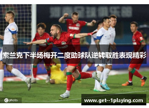 索兰克下半场梅开二度助球队逆转取胜表现精彩 索兰克下半场梅开二度助球队逆转取胜表现精彩
