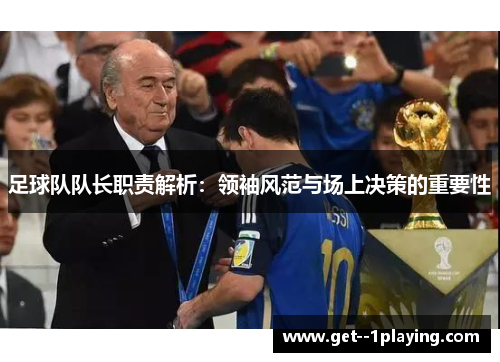 足球队队长职责解析:领袖风范与场上决策的重要性 足球队队长职责解析:领袖风范与场上决策的重要性