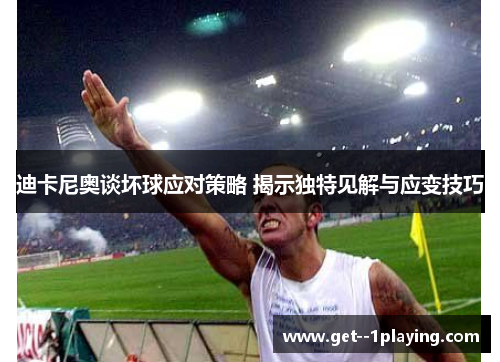 迪卡尼奥谈坏球应对策略 揭示独特见解与应变技巧