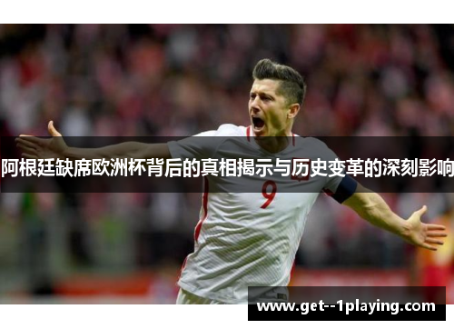 阿根廷缺席欧洲杯背后的真相揭示与历史变革的深刻影响