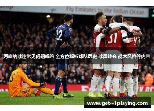 阿森纳球迷常见问题解答 全方位解析球队历史 球员转会 战术风格等内容