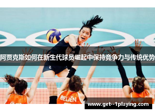阿贾克斯如何在新生代球员崛起中保持竞争力与传统优势