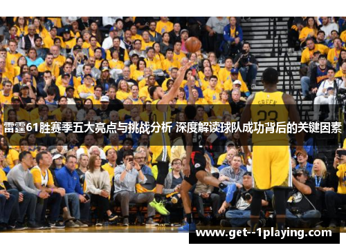 雷霆61胜赛季五大亮点与挑战分析 深度解读球队成功背后的关键因素