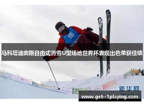 马科塔迪奥斯自由式滑雪U型场地世界杯表现出色荣获佳绩 马科塔迪奥斯自由式滑雪U型场地世界杯表现出色荣获佳绩