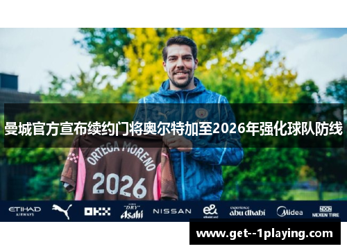 曼城官方宣布续约门将奥尔特加至2026年强化球队防线 曼城官方宣布续约门将奥尔特加至2026年强化球队防线