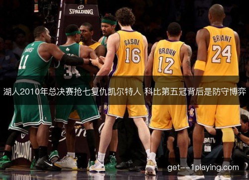 湖人2010年总决赛抢七复仇凯尔特人 科比第五冠背后是防守博弈